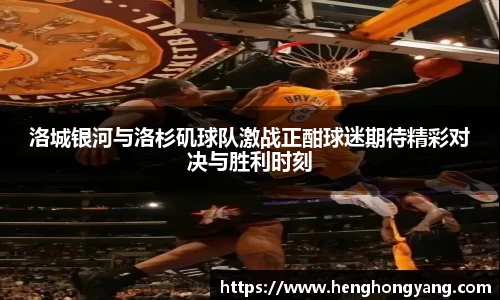 洛城银河与洛杉矶球队激战正酣球迷期待精彩对决与胜利时刻