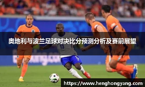 奥地利与波兰足球对决比分预测分析及赛前展望
