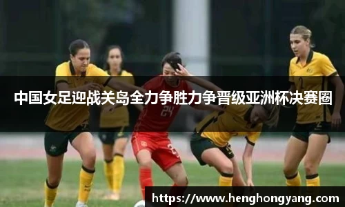 中国女足迎战关岛全力争胜力争晋级亚洲杯决赛圈