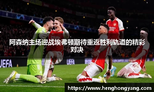 阿森纳主场迎战埃弗顿期待重返胜利轨道的精彩对决