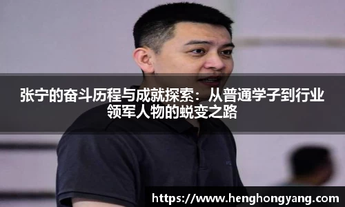 张宁的奋斗历程与成就探索：从普通学子到行业领军人物的蜕变之路